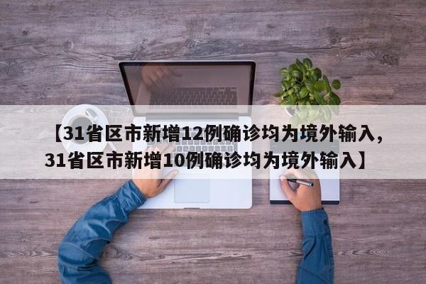 【31省区市新增12例确诊均为境外输入,31省区市新增10例确诊均为境外输入】