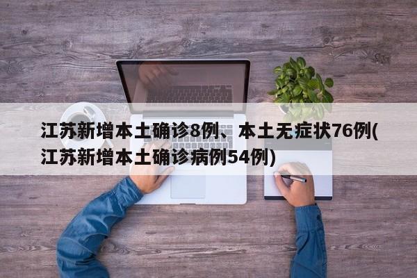 江苏新增本土确诊8例、本土无症状76例(江苏新增本土确诊病例54例)