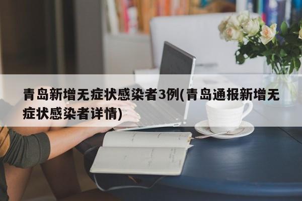 青岛新增无症状感染者3例(青岛通报新增无症状感染者详情)