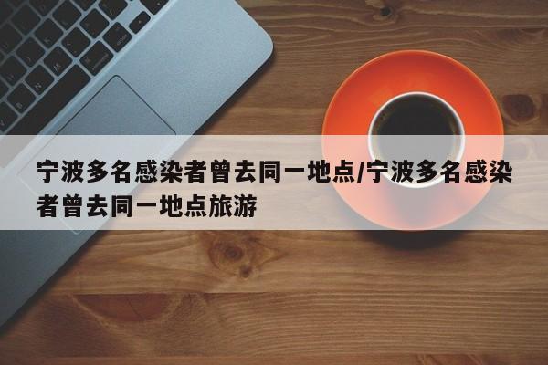 宁波多名感染者曾去同一地点/宁波多名感染者曾去同一地点旅游