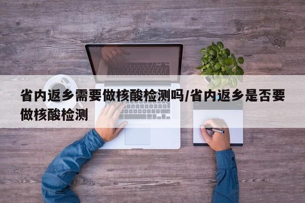 省内返乡需要做核酸检测吗/省内返乡是否要做核酸检测