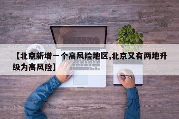 【北京新增一个高风险地区,北京又有两地升级为高风险】