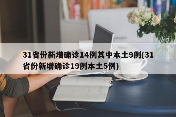 31省份新增确诊14例其中本土9例(31省份新增确诊19例本土5例)