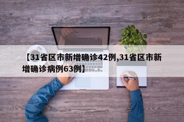 【31省区市新增确诊42例,31省区市新增确诊病例63例】