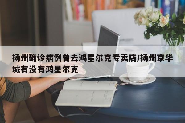 扬州确诊病例曾去鸿星尔克专卖店/扬州京华城有没有鸿星尔克