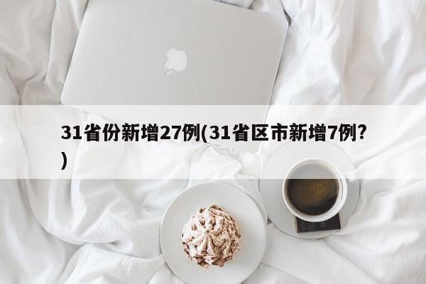 31省份新增27例(31省区市新增7例?)