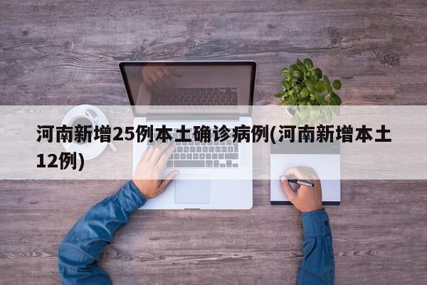 河南新增25例本土确诊病例(河南新增本土12例)