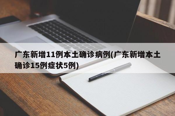 广东新增11例本土确诊病例(广东新增本土确诊15例症状5例)