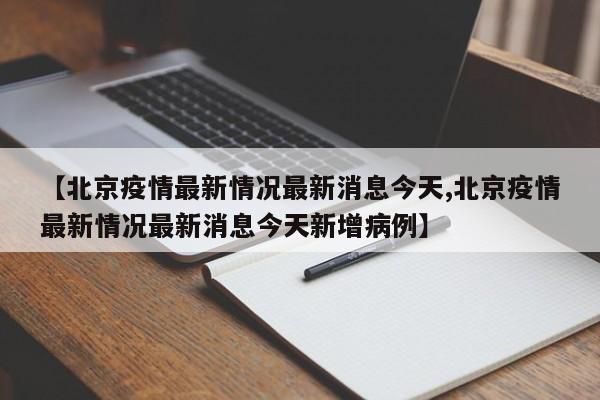 【北京疫情最新情况最新消息今天,北京疫情最新情况最新消息今天新增病例】