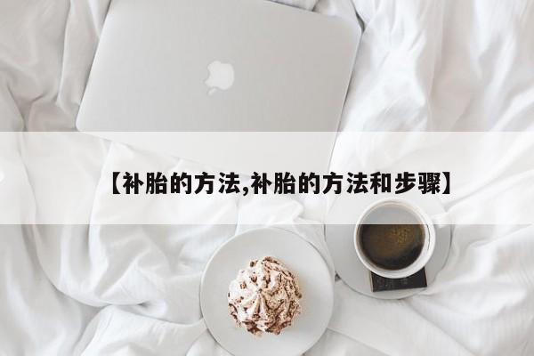 【补胎的方法,补胎的方法和步骤】
