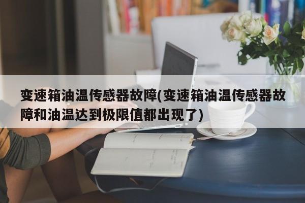 变速箱油温传感器故障(变速箱油温传感器故障和油温达到极限值都出现了)