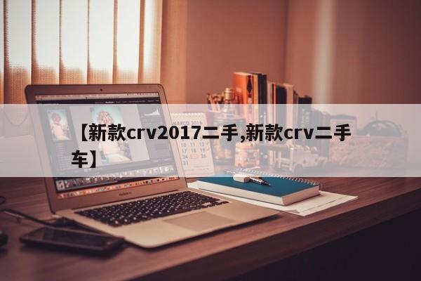 【新款crv2017二手,新款crv二手车】
