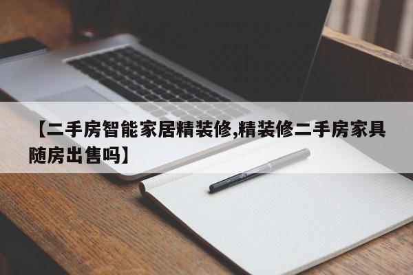 【二手房智能家居精装修,精装修二手房家具随房出售吗】