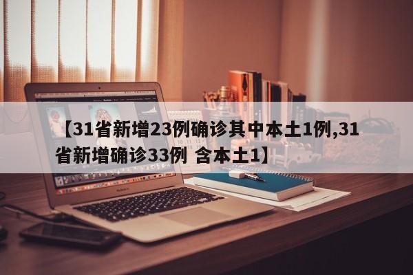 【31省新增23例确诊其中本土1例,31省新增确诊33例 含本土1】