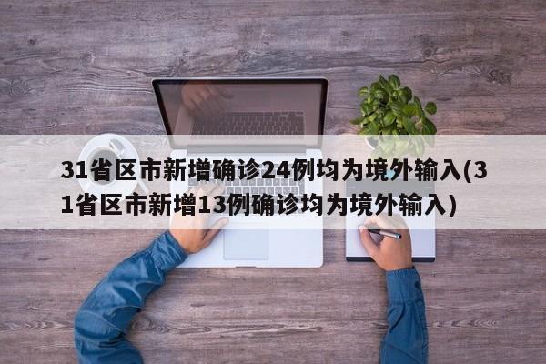31省区市新增确诊24例均为境外输入(31省区市新增13例确诊均为境外输入)