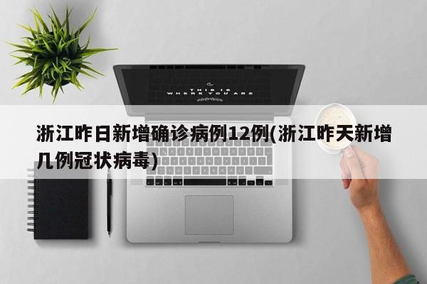 浙江昨日新增确诊病例12例(浙江昨天新增几例冠状病毒)
