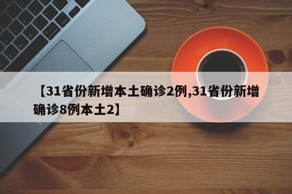 【31省份新增本土确诊2例,31省份新增确诊8例本土2】