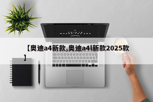 【奥迪a4新款,奥迪a4l新款2025款】