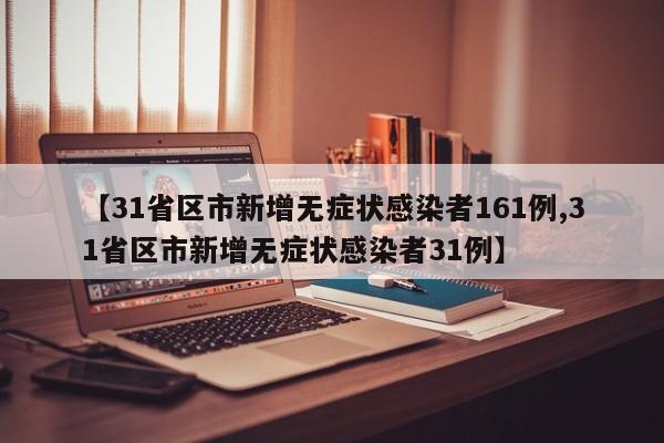 【31省区市新增无症状感染者161例,31省区市新增无症状感染者31例】