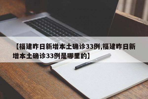 【福建昨日新增本土确诊33例,福建昨日新增本土确诊33例是哪里的】