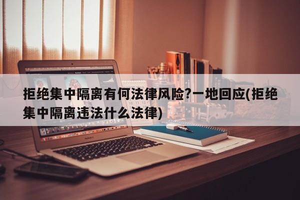 拒绝集中隔离有何法律风险?一地回应(拒绝集中隔离违法什么法律)