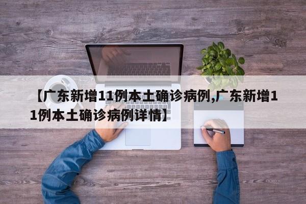 【广东新增11例本土确诊病例,广东新增11例本土确诊病例详情】