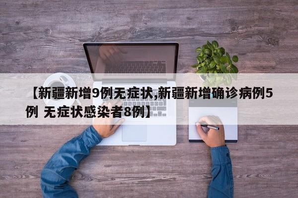 【新疆新增9例无症状,新疆新增确诊病例5例 无症状感染者8例】