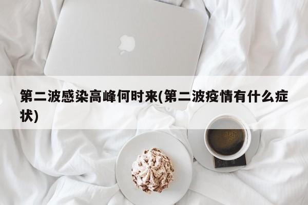 第二波感染高峰何时来(第二波疫情有什么症状)