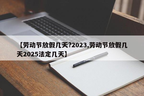 【劳动节放假几天?2023,劳动节放假几天2025法定几天】