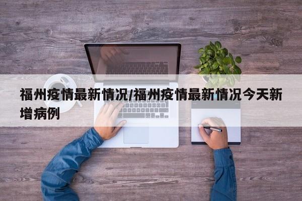 福州疫情最新情况/福州疫情最新情况今天新增病例