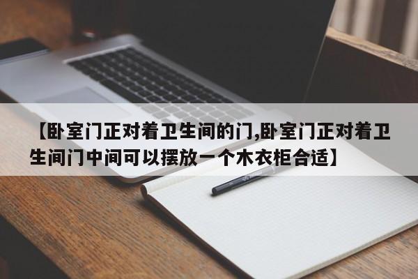 【卧室门正对着卫生间的门,卧室门正对着卫生间门中间可以摆放一个木衣柜合适】