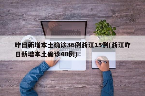 昨日新增本土确诊36例浙江15例(浙江昨日新增本土确诊40例)