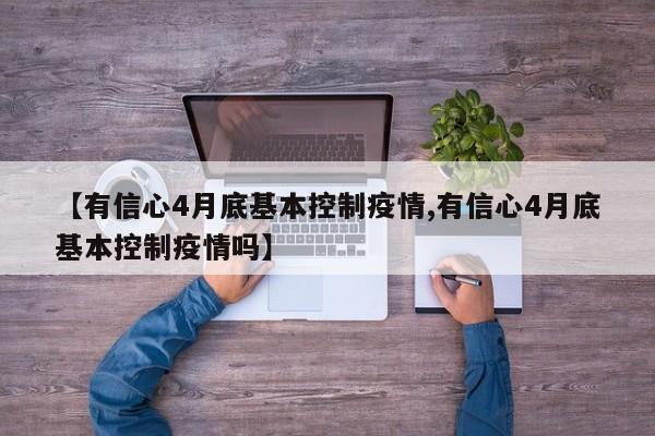 【有信心4月底基本控制疫情,有信心4月底基本控制疫情吗】