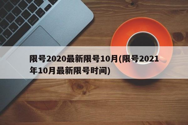 限号2020最新限号10月(限号2021年10月最新限号时间)