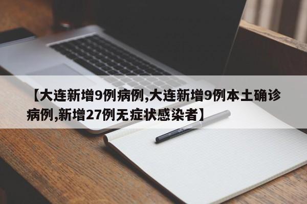 【大连新增9例病例,大连新增9例本土确诊病例,新增27例无症状感染者】