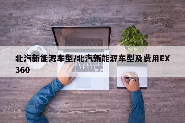 北汽新能源车型/北汽新能源车型及费用EX360