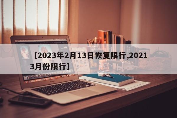 【2023年2月13日恢复限行,20213月份限行】