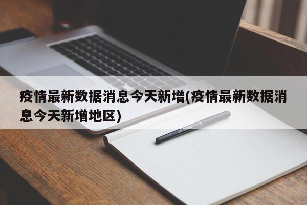 疫情最新数据消息今天新增(疫情最新数据消息今天新增地区)