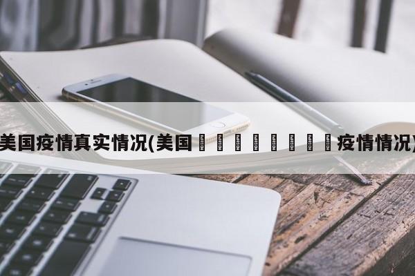 美国疫情真实情况(美国🇺🇸疫情情况)