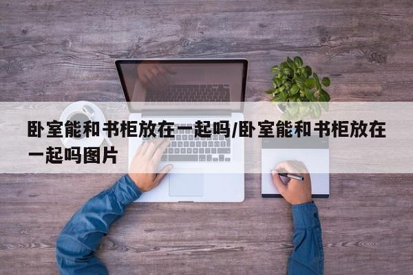卧室能和书柜放在一起吗/卧室能和书柜放在一起吗图片
