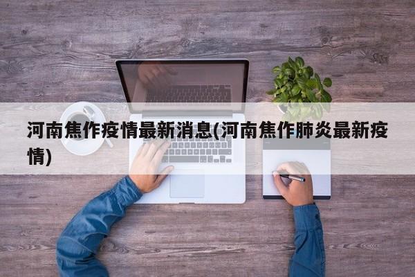 河南焦作疫情最新消息(河南焦作肺炎最新疫情)