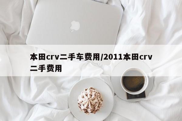 本田crv二手车费用/2011本田crv二手费用