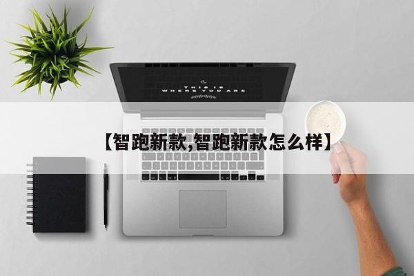 【智跑新款,智跑新款怎么样】