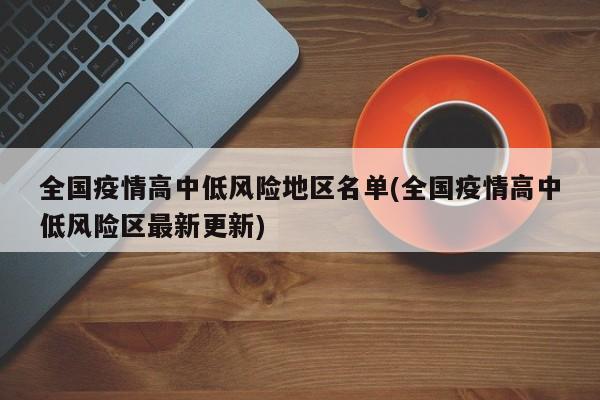 全国疫情高中低风险地区名单(全国疫情高中低风险区最新更新)