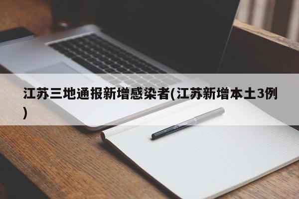 江苏三地通报新增感染者(江苏新增本土3例)