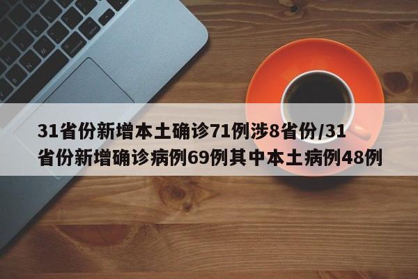 31省份新增本土确诊71例涉8省份/31省份新增确诊病例69例其中本土病例48例