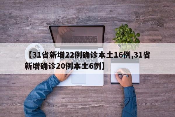 【31省新增22例确诊本土16例,31省新增确诊20例本土6例】