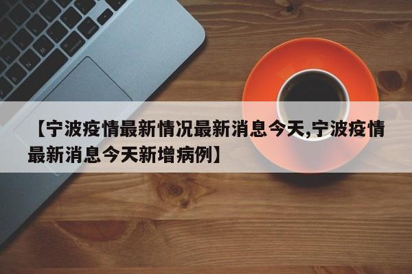 【宁波疫情最新情况最新消息今天,宁波疫情最新消息今天新增病例】