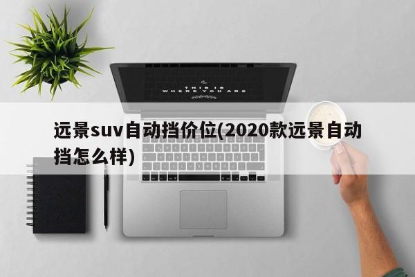 远景suv自动挡价位(2020款远景自动挡怎么样)