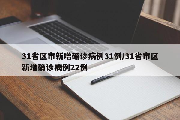 31省区市新增确诊病例31例/31省市区新增确诊病例22例